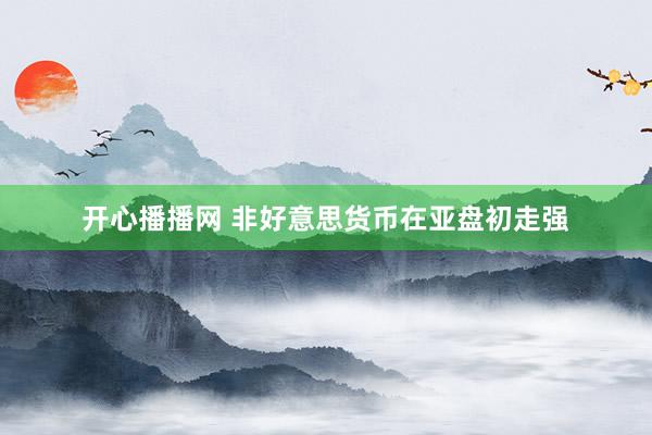 开心播播网 非好意思货币在亚盘初走强